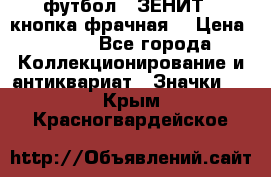 1.1) футбол : ЗЕНИТ  (кнопка фрачная) › Цена ­ 330 - Все города Коллекционирование и антиквариат » Значки   . Крым,Красногвардейское